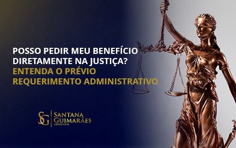 Posso pedir meu benefício diretamente na justiça? – Entenda o Prévio Requerimento Administrativo